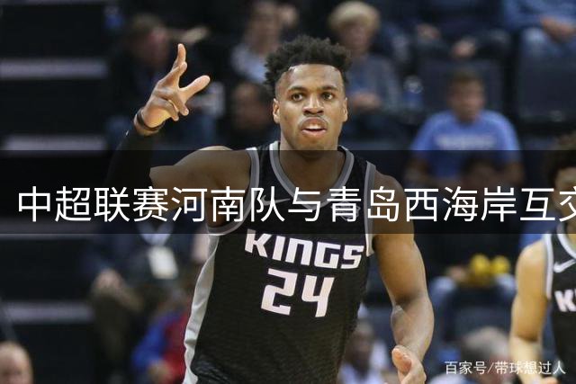 中超联赛河南队与青岛西海岸互交白卷 门将神勇化解险情