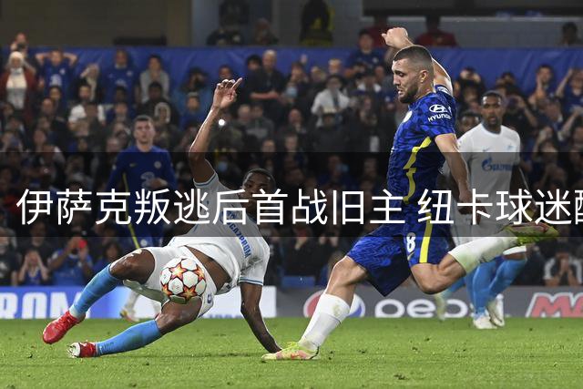 伊萨克叛逃后首战旧主 纽卡球迷酝酿复仇风暴