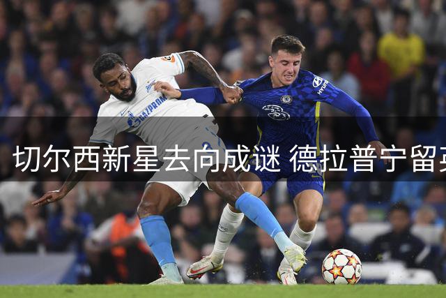 切尔西新星去向成谜 德拉普宁留英超拒欧冠