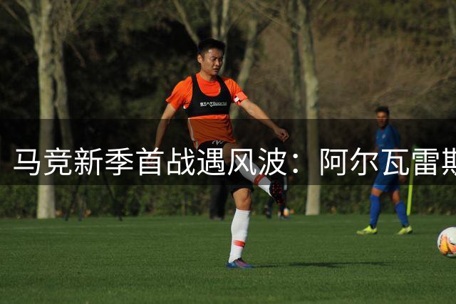 马竞新季首战遇风波：阿尔瓦雷斯转会风波发酵 西蒙尼立场强硬